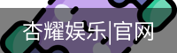 杏耀娱乐，杏耀娱乐官网，杏耀娱乐注册，杏耀娱乐平台